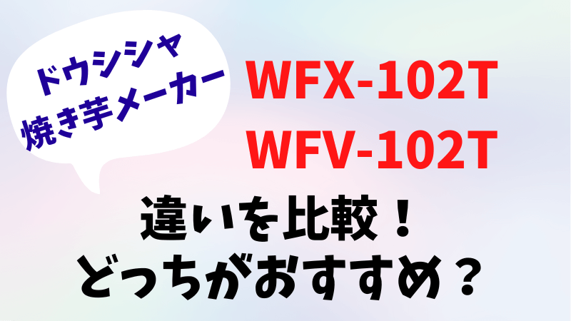 WFX-102TとWFV-102Tの違いを比較！どっちがおすすめ？ドウシシャ焼き芋メーカー