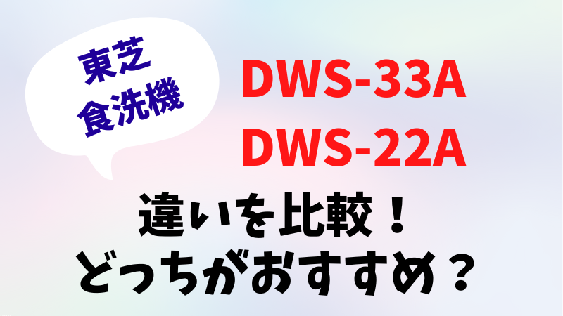 DWS-33AとDWS-22Aの違いを比較！どっちがおすすめ？東芝食洗機