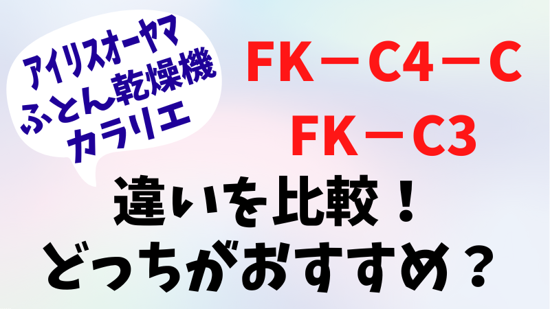 FK-C4-CとFK-C3の違いを比較！どっちがおすすめ？アイリスオーヤマふとん乾燥機カラリエ