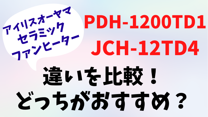 PDH-1200TD1とJCH-12TD4の違いを比較！どっちがおすすめ？アイリスオーヤマ 人感センサー付き大風量セラミックファンヒーター