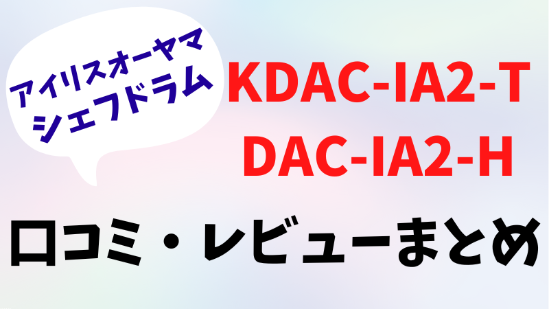 アイリスオーヤマ シェフドラムKDAC-IA2-TとDAC-IA2-Hの口コミレビュー！